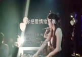 王强-你把爱情给了谁(梅子 夜店DJ视频)